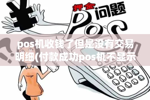 pos机收钱了但是没有交易明细(付款成功pos机不显示) pos机收钱了但是没有交易明细(付款成功pos机不显示)