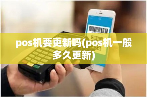 pos机要更新吗(pos机一般多久更新)
