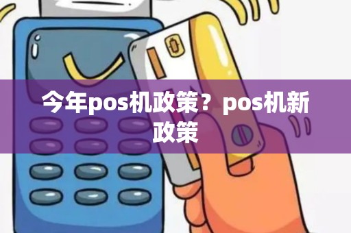 今年pos机政策？pos机新政策