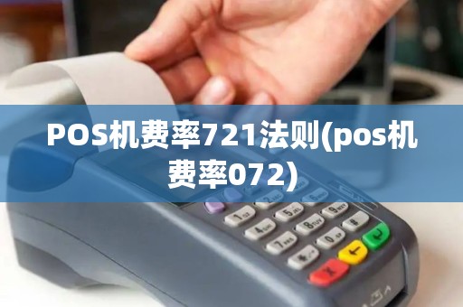 POS机费率721法则(pos机费率072) POS机费率721法则(pos机费率072)