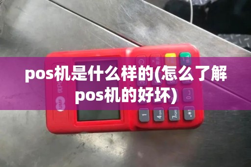 pos机是什么样的(怎么了解pos机的好坏) pos机是什么样的(怎么了解pos机的好坏)
