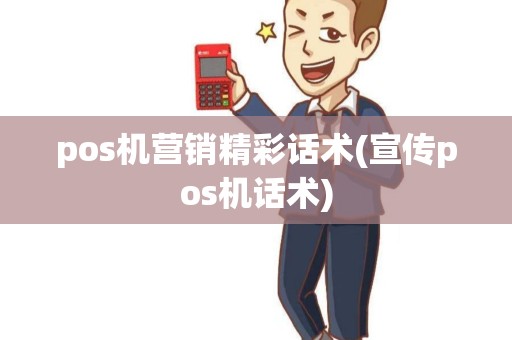 pos机营销精彩话术(宣传pos机话术) pos机营销精彩话术(宣传pos机话术)