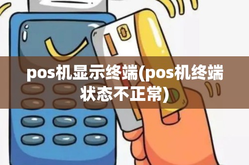 pos机显示终端(pos机终端状态不正常) pos机显示终端(pos机终端状态不正常)
