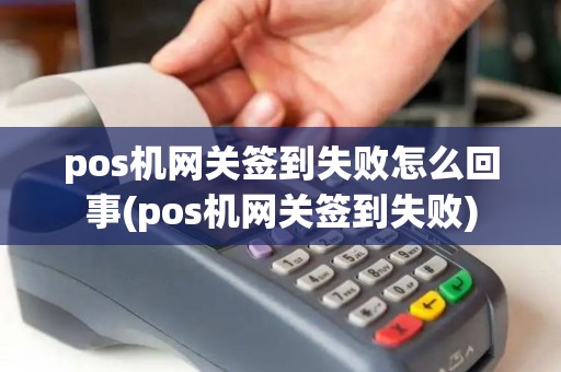 pos机网关签到失败怎么回事(pos机网关签到失败) pos机网关签到失败怎么回事(pos机网关签到失败)