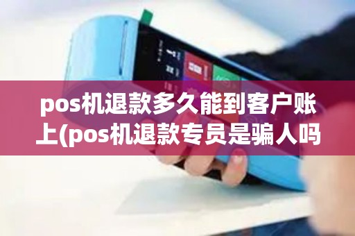 pos机退款多久能到客户账上(pos机退款专员是骗人吗)