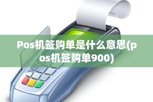Pos机签购单是什么意思(pos机签购单900)