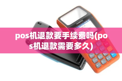 pos机退款要手续费吗(pos机退款需要多久)