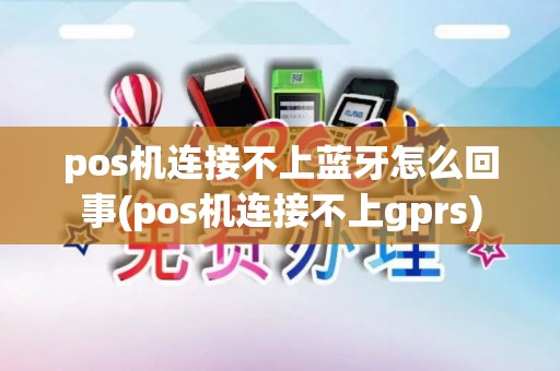 pos机连接不上蓝牙怎么回事(pos机连接不上gprs)