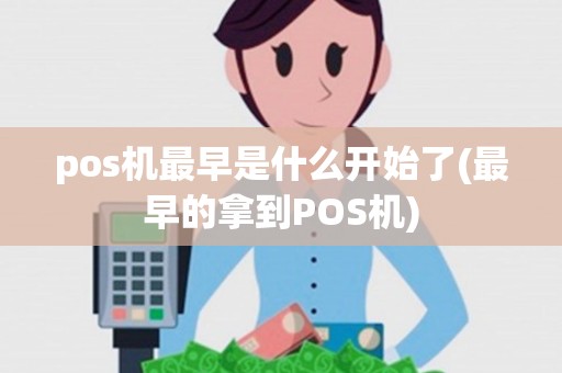 pos机最早是什么开始了(最早的拿到POS机) pos机最早是什么开始了(最早的拿到POS机)