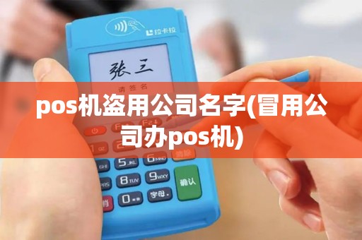 pos机盗用公司名字(冒用公司办pos机) pos机盗用公司名字(冒用公司办pos机)