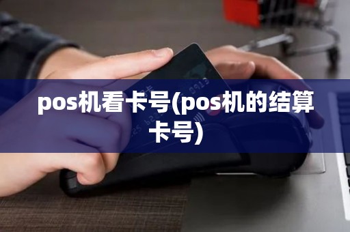 pos机看卡号(pos机的结算卡号) pos机看卡号(pos机的结算卡号)