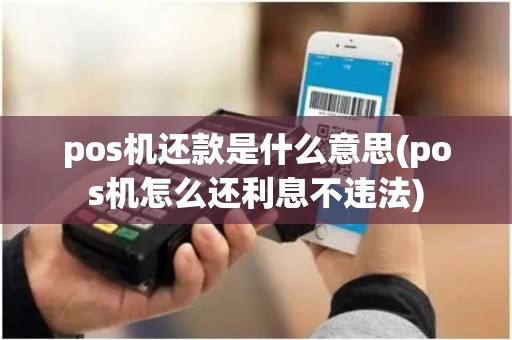 pos机还款是什么意思(pos机怎么还利息不违法)