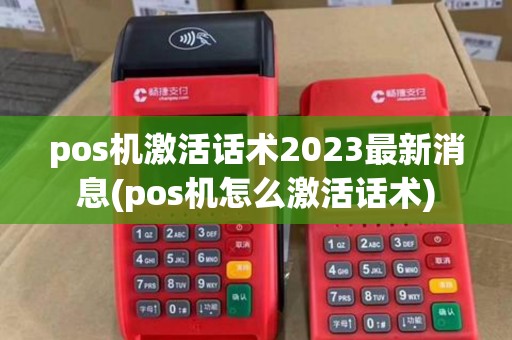pos机激活话术2023最新消息(pos机怎么激活话术)