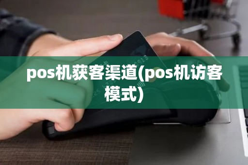 pos机获客渠道(pos机访客模式)