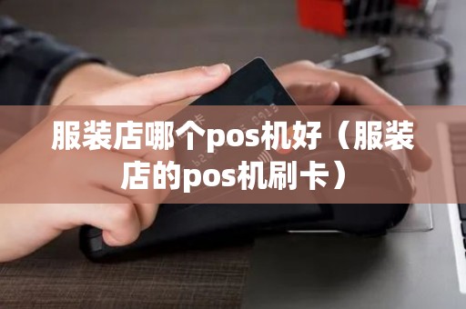 服装店哪个pos机好（服装店的pos机刷卡）