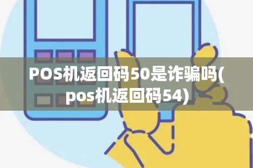 POS机返回码50是诈骗吗(pos机返回码54)