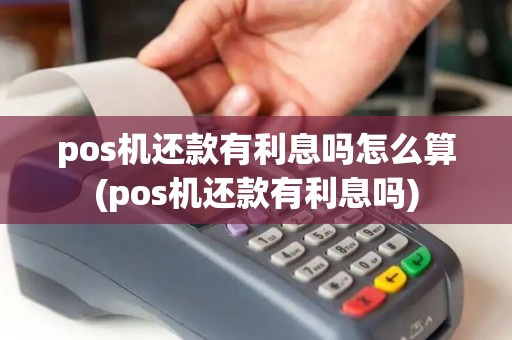 pos机还款有利息吗怎么算(pos机还款有利息吗)