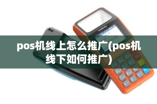 pos机线上怎么推广(pos机线下如何推广)