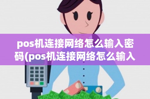 pos机连接网络怎么输入密码(pos机连接网络怎么输入)