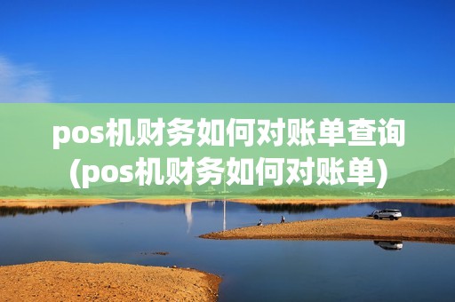 pos机财务如何对账单查询(pos机财务如何对账单)