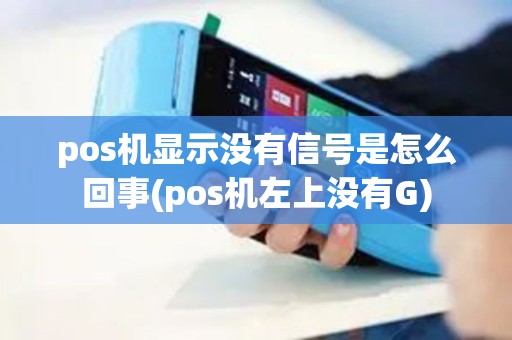 pos机显示没有信号是怎么回事(pos机左上没有G)