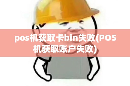 pos机获取卡bin失败(POS机获取账户失败)