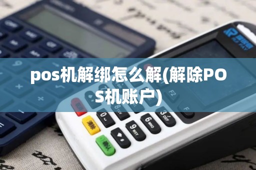 pos机解绑怎么解(解除POS机账户)