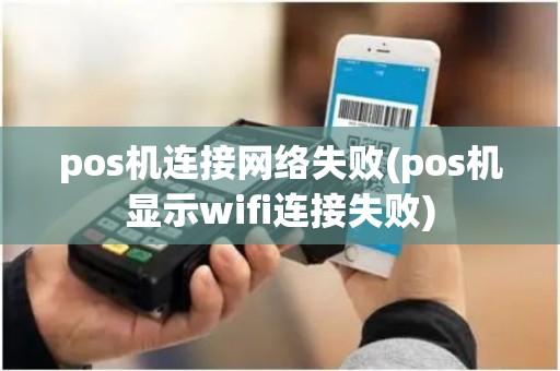 pos机连接网络失败(pos机显示wifi连接失败)