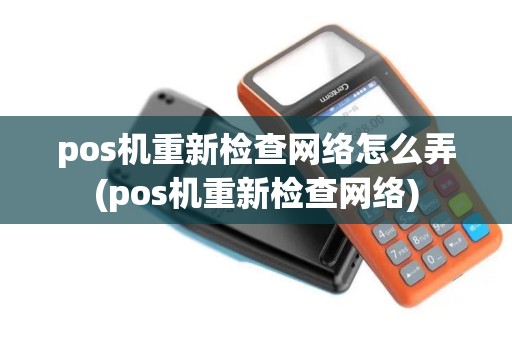 pos机重新检查网络怎么弄(pos机重新检查网络)