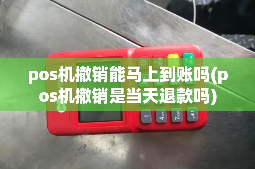 pos机撤销能马上到账吗(pos机撤销是当天退款吗)