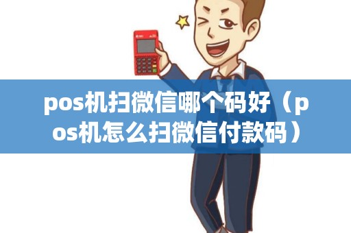 pos机扫微信哪个码好（pos机怎么扫微信付款码）