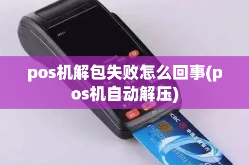 pos机解包失败怎么回事(pos机自动解压)