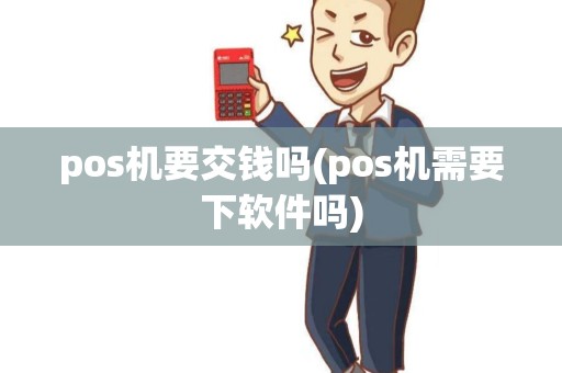 pos机要交钱吗(pos机需要下软件吗)
