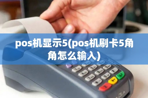 pos机显示5(pos机刷卡5角角怎么输入)