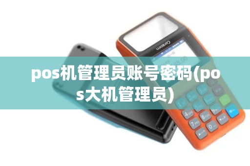 pos机管理员账号密码(pos大机管理员)