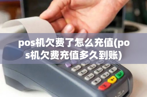 pos机欠费了怎么充值(pos机欠费充值多久到账)