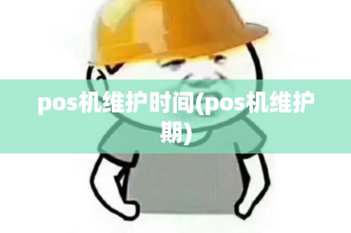 pos机维护时间(pos机维护期)