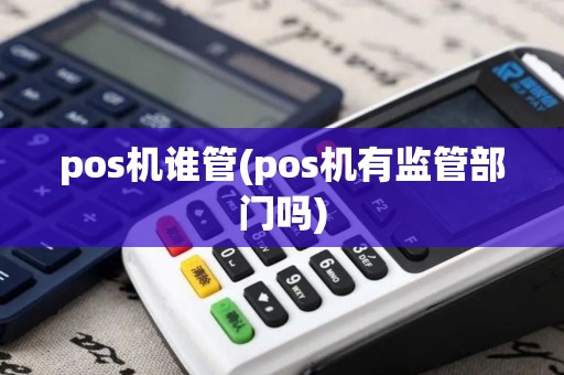pos机谁管(pos机有监管部门吗)