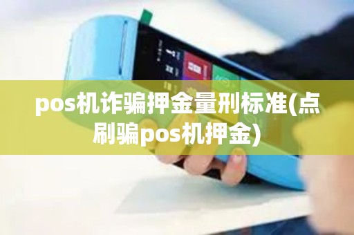 pos机诈骗押金量刑标准(点刷骗pos机押金)