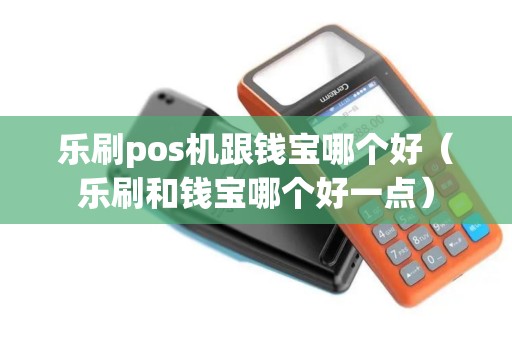 乐刷pos机跟钱宝哪个好（乐刷和钱宝哪个好一点）