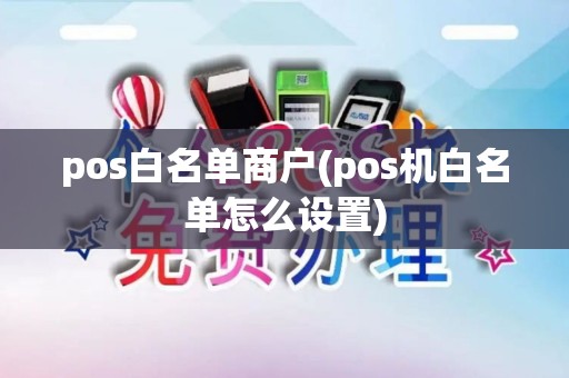 pos白名单商户(pos机白名单怎么设置)