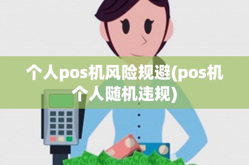 个人pos机风险规避(pos机个人随机违规)