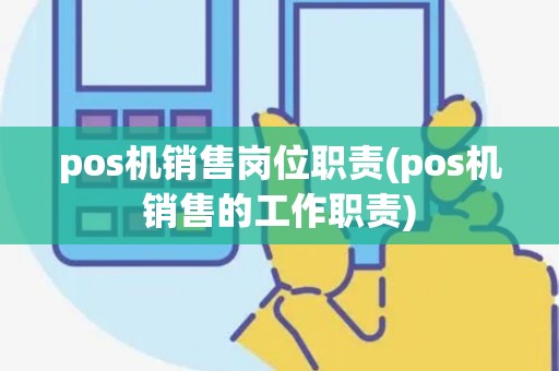 pos机销售岗位职责(pos机销售的工作职责) pos机销售岗位职责(pos机销售的工作职责)