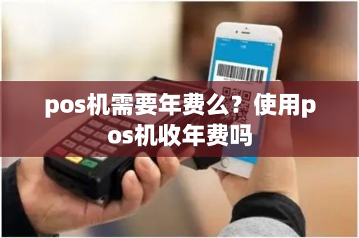 pos机需要年费么？使用pos机收年费吗