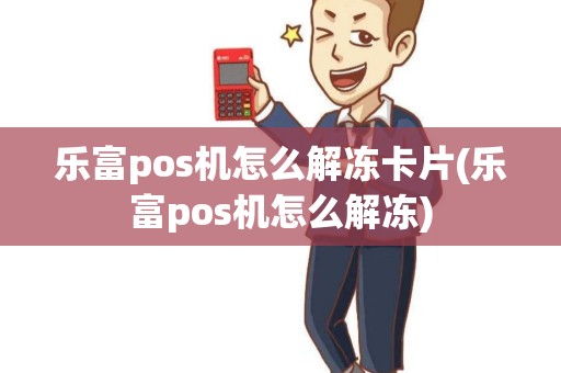 乐富pos机怎么解冻卡片(乐富pos机怎么解冻) 乐富pos机怎么解冻卡片(乐富pos机怎么解冻)