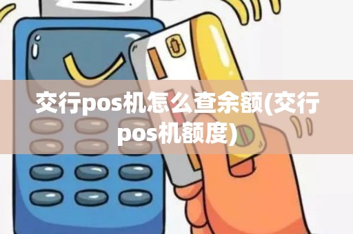 交行pos机怎么查余额(交行pos机额度) 交行pos机怎么查余额(交行pos机额度)