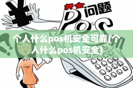 个人什么pos机安全可靠(个人什么pos机安全)