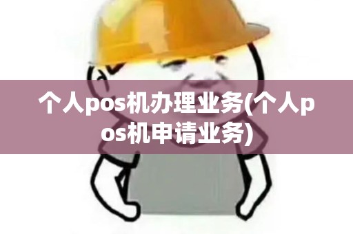 个人pos机办理业务(个人pos机申请业务)