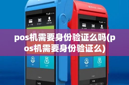 pos机需要身份验证么吗(pos机需要身份验证么)
