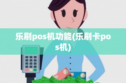 乐刷pos机功能(乐刷卡pos机)